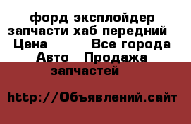 форд эксплойдер запчасти хаб передний › Цена ­ 100 - Все города Авто » Продажа запчастей   